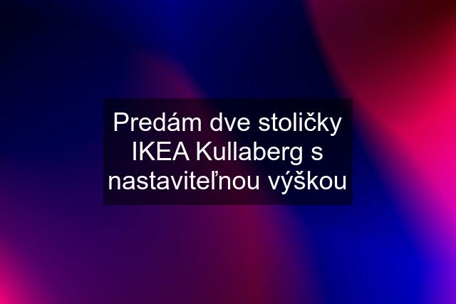 Predám dve stoličky IKEA Kullaberg s nastaviteľnou výškou