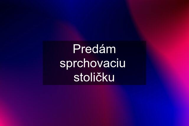 Predám sprchovaciu  stoličku