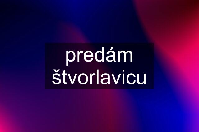 predám štvorlavicu