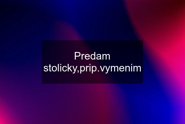 Predam stolicky,prip.vymenim