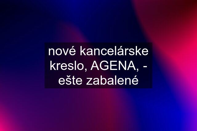 nové kancelárske kreslo, AGENA, - ešte zabalené