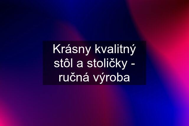 Krásny kvalitný stôl a stoličky - ručná výroba