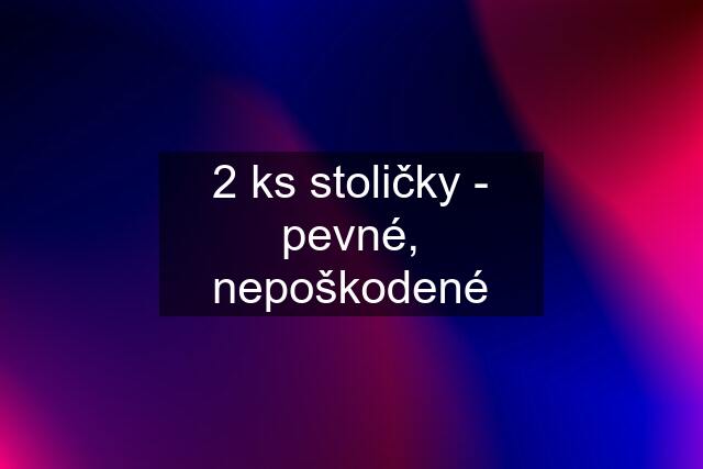 2 ks stoličky - pevné, nepoškodené