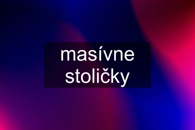 masívne stoličky