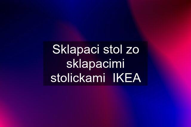 Sklapaci stol zo sklapacimi stolickami  IKEA