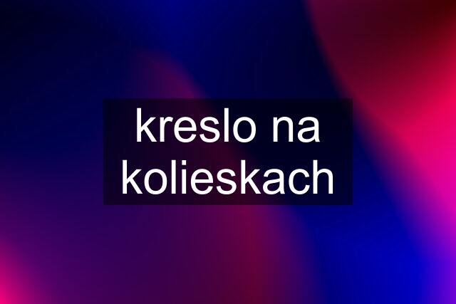 kreslo na kolieskach