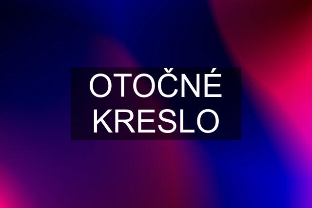 OTOČNÉ KRESLO