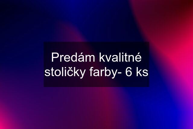 Predám kvalitné stoličky farby- 6 ks