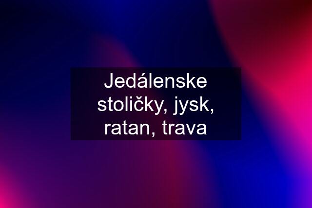 Jedálenske stoličky, jysk, ratan, trava