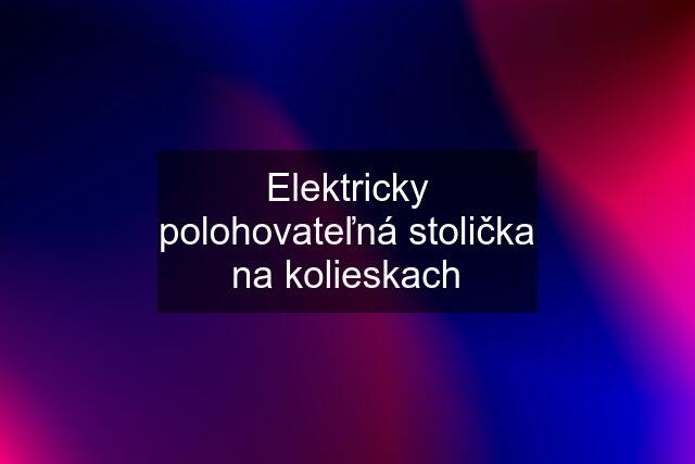 Elektricky polohovateľná stolička na kolieskach