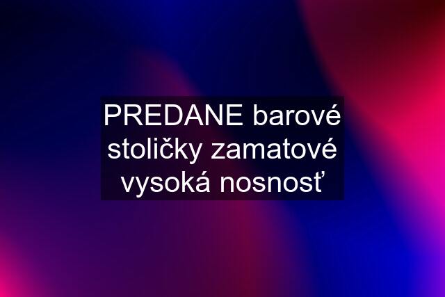 PREDANE barové stoličky zamatové vysoká nosnosť