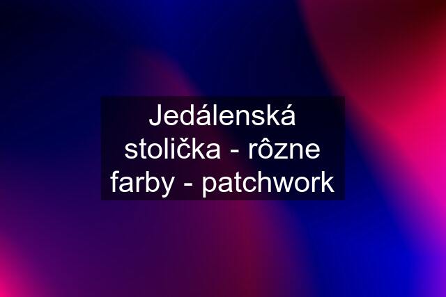 Jedálenská stolička - rôzne farby - patchwork