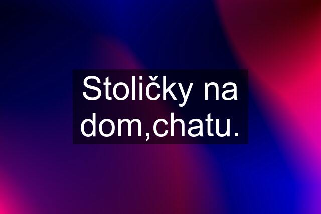 Stoličky na dom,chatu.