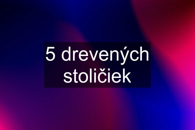 5 drevených stoličiek