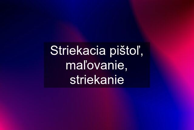 Striekacia pištoľ, maľovanie, striekanie