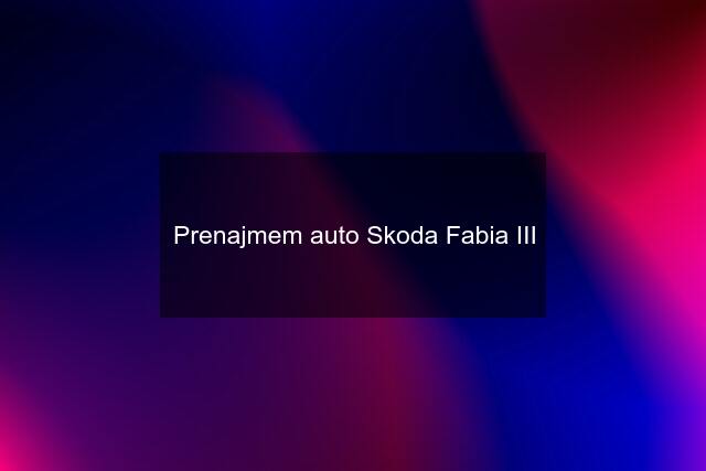 Prenajmem auto Skoda Fabia III