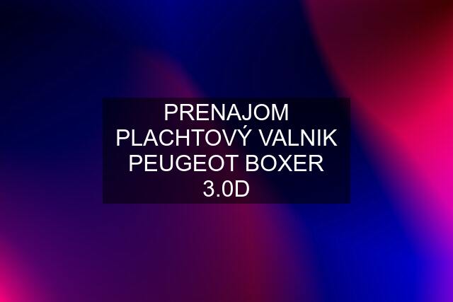 PRENAJOM PLACHTOVÝ VALNIK PEUGEOT BOXER 3.0D