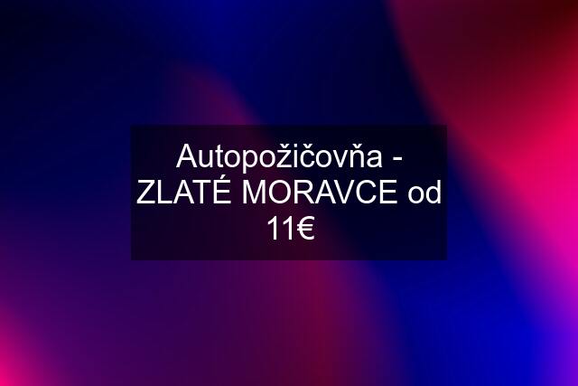 Autopožičovňa - ZLATÉ MORAVCE od 11€