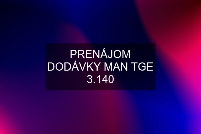 PRENÁJOM DODÁVKY MAN TGE 3.140