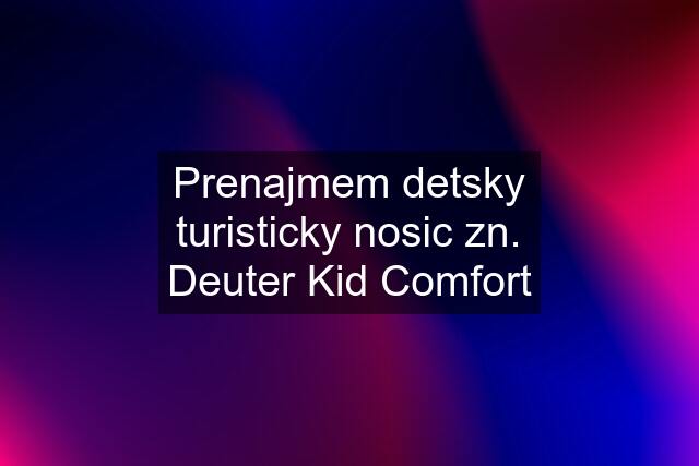 Prenajmem detsky turisticky nosic zn. Deuter Kid Comfort