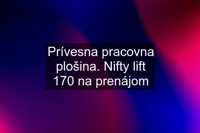 Prívesna pracovna plošina. Nifty lift 170 na prenájom