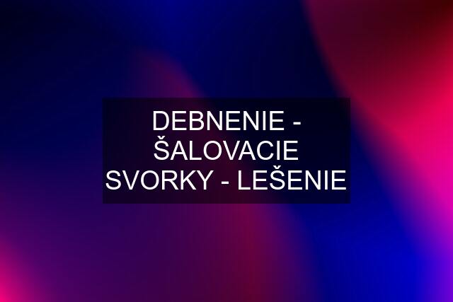 DEBNENIE - ŠALOVACIE SVORKY - LEŠENIE