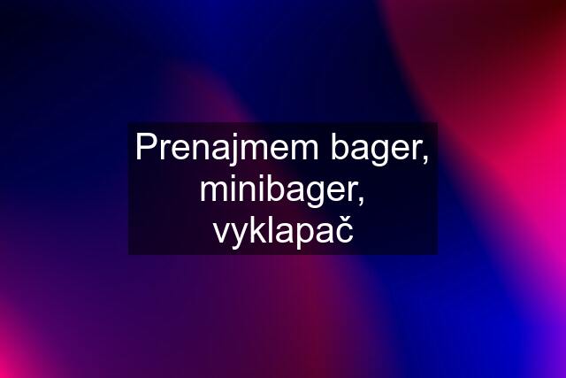 Prenajmem bager, minibager, vyklapač