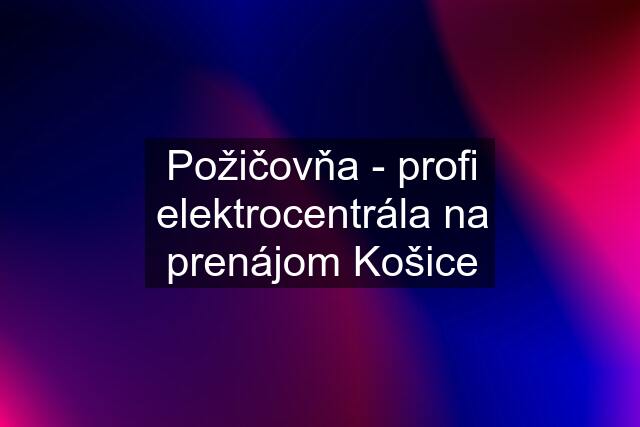 Požičovňa - profi elektrocentrála na prenájom Košice