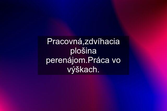 Pracovná,zdvíhacia plošina perenájom.Práca vo výškach.