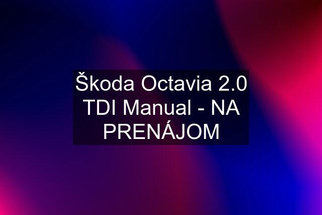 Škoda Octavia 2.0 TDI Manual - NA PRENÁJOM