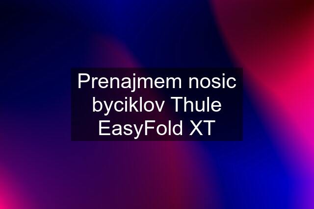 Prenajmem nosic byciklov Thule EasyFold XT