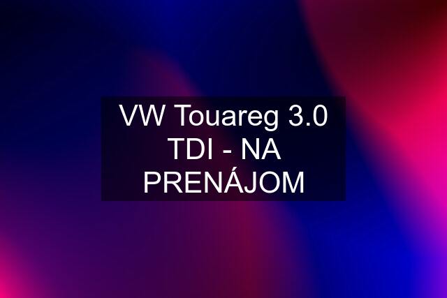 VW Touareg 3.0 TDI - NA PRENÁJOM