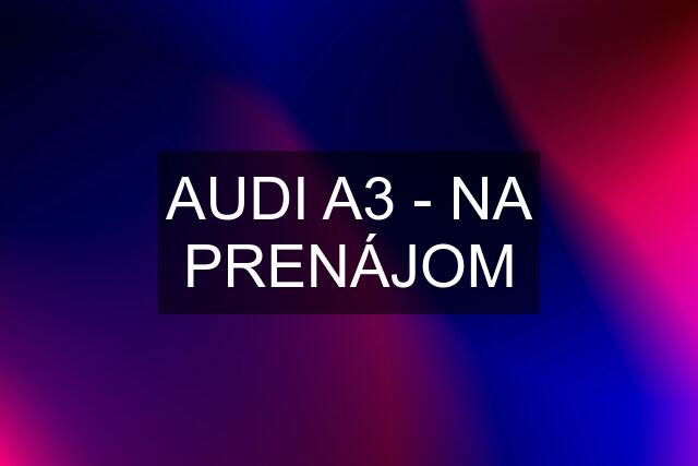 AUDI A3 - NA PRENÁJOM