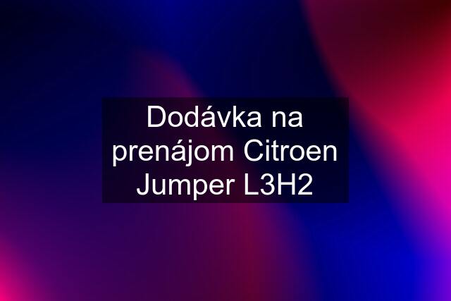 Dodávka na prenájom Citroen Jumper L3H2