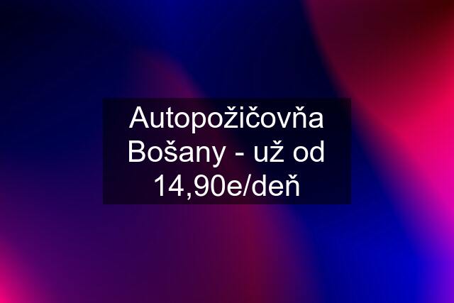 Autopožičovňa Bošany - už od 14,90e/deň