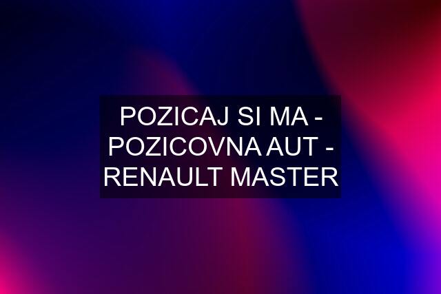 POZICAJ SI MA - POZICOVNA AUT - RENAULT MASTER