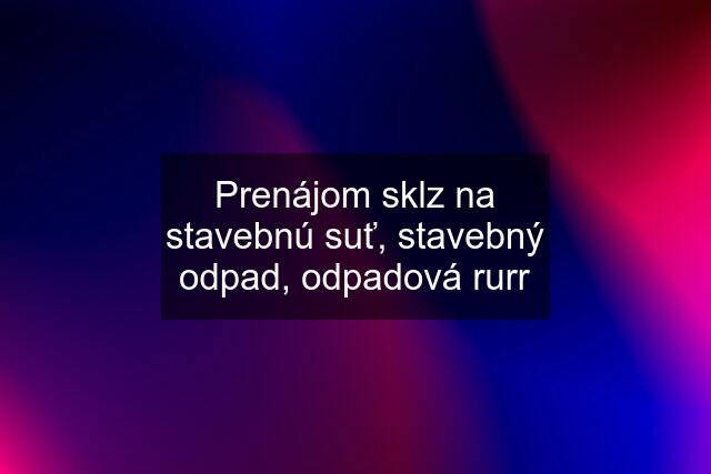 Prenájom sklz na stavebnú suť, stavebný odpad, odpadová rurr