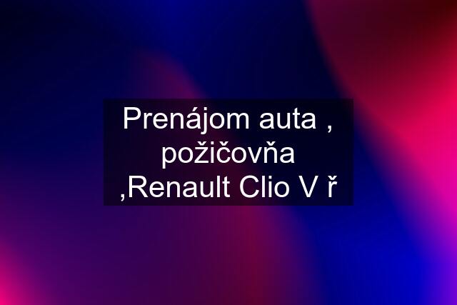 Prenájom auta , požičovňa ,Renault Clio V ř