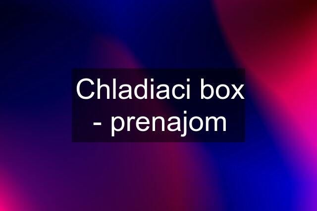 Chladiaci box - prenajom