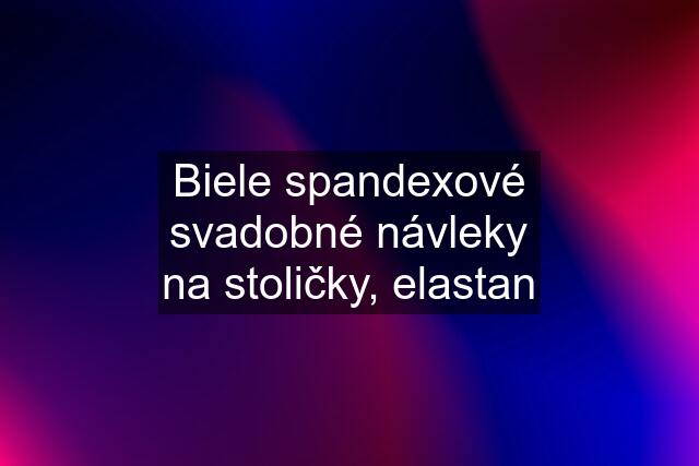 Biele spandexové svadobné návleky na stoličky, elastan