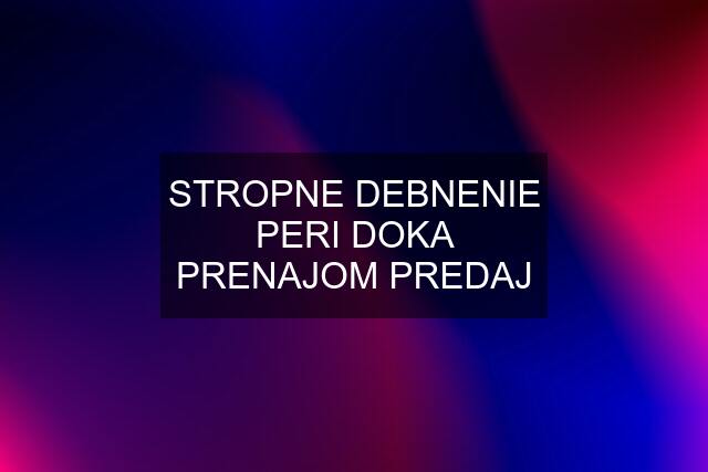 STROPNE DEBNENIE PERI DOKA PRENAJOM PREDAJ