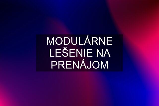 MODULÁRNE LEŠENIE NA PRENÁJOM