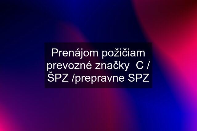 Prenájom požičiam prevozné značky  C / ŠPZ /prepravne SPZ