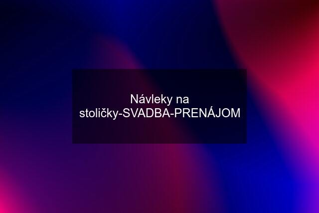 Návleky na stoličky-SVADBA-PRENÁJOM