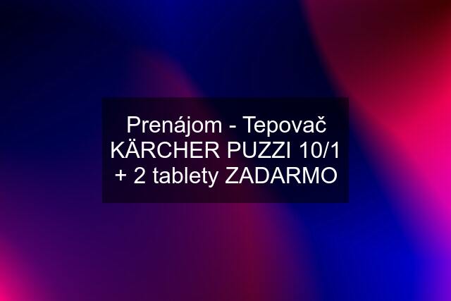 Prenájom - Tepovač KÄRCHER PUZZI 10/1 + 2 tablety ZADARMO