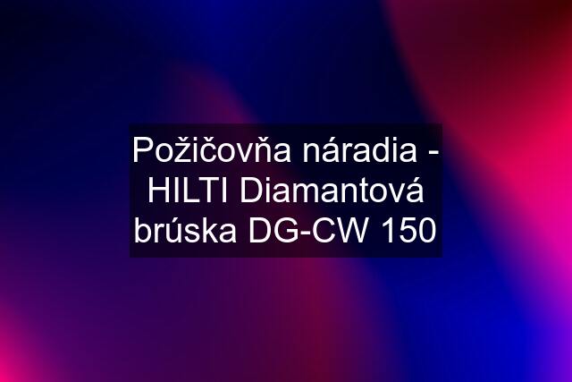 Požičovňa náradia - HILTI Diamantová brúska DG-CW 150