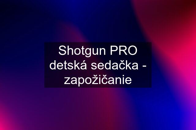 Shotgun PRO detská sedačka - zapožičanie