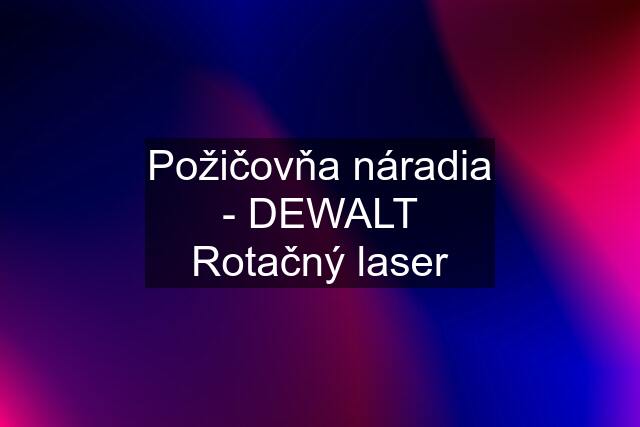 Požičovňa náradia - DEWALT Rotačný laser