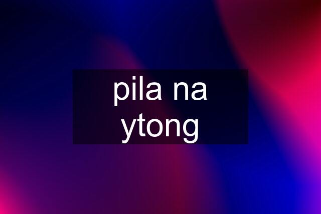 pila na ytong