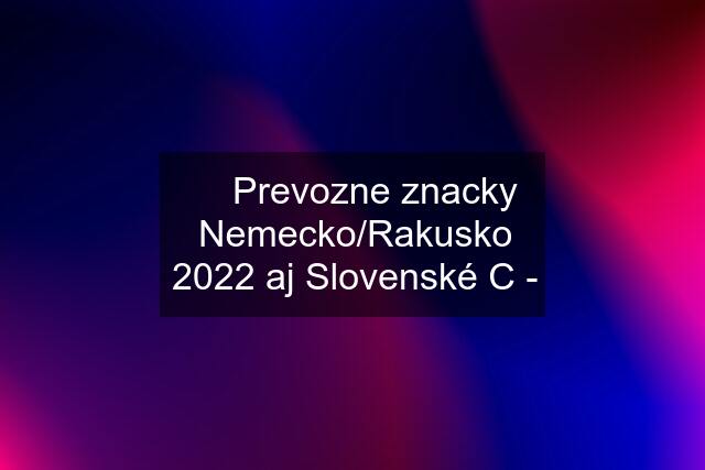 ✅ Prevozne znacky Nemecko/Rakusko 2022 aj Slovenské C -